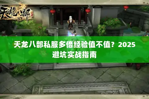 天龙八部私服多倍经验值不值?2025避坑实战指南 天龙八部私服多倍经验值不值?2025避坑实战指南