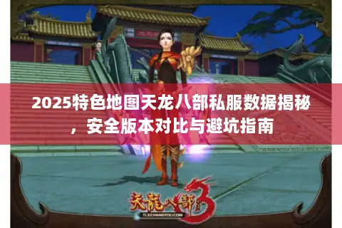 2025特色地图天龙八部私服数据揭秘，安全版本对比与避坑指南