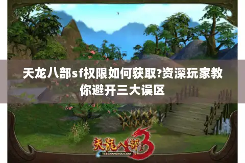 天龙八部sf权限如何获取?资深玩家教你避开三大误区 天龙八部sf权限如何获取?资深玩家教你避开三大误区