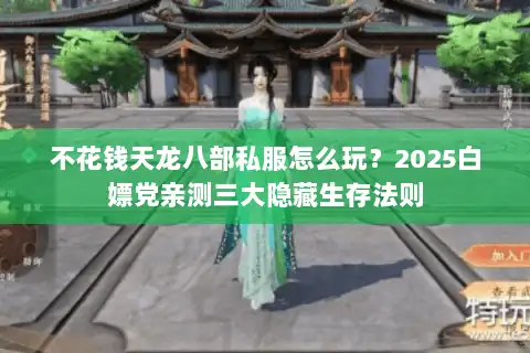 不花钱天龙八部私服怎么玩?2025白嫖党亲测三大隐藏生存法则 不花钱天龙八部私服怎么玩?2025白嫖党亲测三大隐藏生存法则