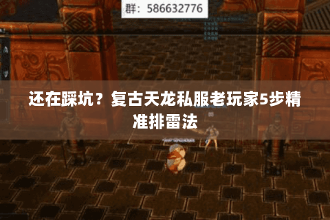 还在踩坑？复古天龙私服老玩家5步精准排雷法