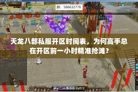 天龙八部私服开区时间表,为何高手总在开区前一小时精准抢滩? 天龙八部私服开区时间表,为何高手总在开区前一小时精准抢滩?