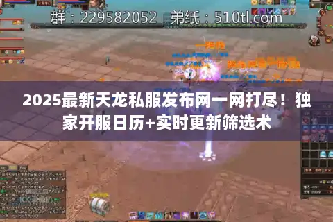 2025最新天龙私服发布网一网打尽！独家开服日历+实时更新筛选术