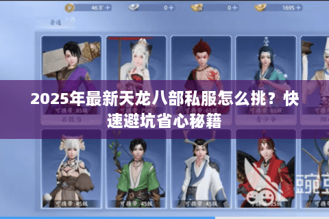 2025年最新天龙八部私服怎么挑?快速避坑省心秘籍 2025年最新天龙八部私服怎么挑?快速避坑省心秘籍