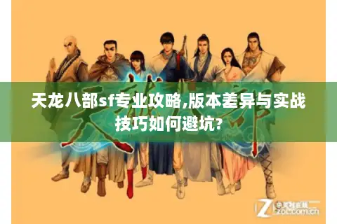 天龙八部sf专业攻略,版本差异与实战技巧如何避坑?
