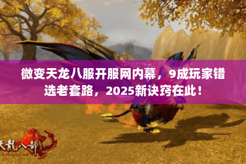 微变天龙八服开服网内幕，9成玩家错选老套路，2025新诀窍在此！