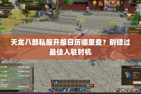 天龙八部私服开服日历哪里查？别错过最佳入驻时机