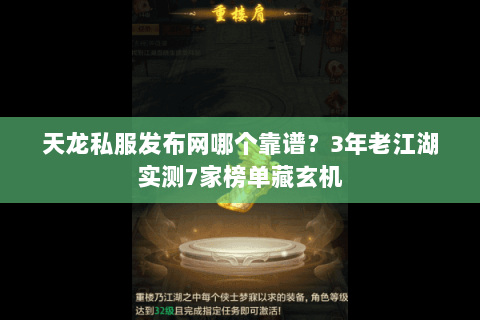 天龙私服发布网哪个靠谱？3年老江湖实测7家榜单藏玄机