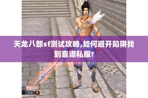 天龙八部sf测试攻略,如何避开陷阱找到靠谱私服?