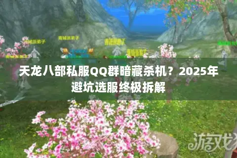 天龙八部私服QQ群暗藏杀机?2025年避坑选服终极拆解 天龙八部私服QQ群暗藏杀机?2025年避坑选服终极拆解