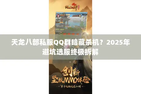 天龙八部私服QQ群暗藏杀机?2025年避坑选服终极拆解 天龙八部私服QQ群暗藏杀机?2025年避坑选服终极拆解
