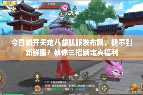 今日新开天龙八部私服发布网，找不到新鲜服？教你三招锁定真福利