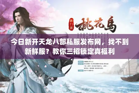 今日新开天龙八部私服发布网，找不到新鲜服？教你三招锁定真福利