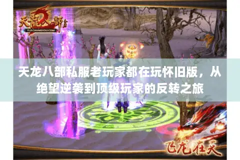 天龙八部私服老玩家都在玩怀旧版,从绝望逆袭到顶级玩家的反转之旅 天龙八部私服老玩家都在玩怀旧版,从绝望逆袭到顶级玩家的反转之旅