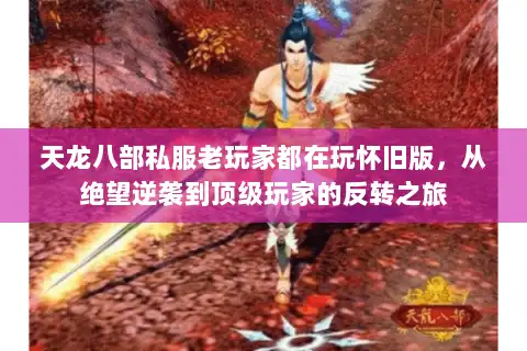 天龙八部私服老玩家都在玩怀旧版,从绝望逆袭到顶级玩家的反转之旅 天龙八部私服老玩家都在玩怀旧版,从绝望逆袭到顶级玩家的反转之旅