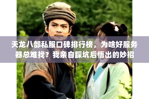 天龙八部私服口碑排行榜，为啥好服务器总难找？我亲自踩坑后悟出的妙招