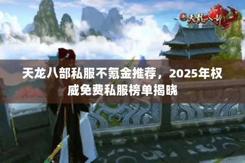 天龙八部私服不氪金推荐，2025年权威免费私服榜单揭晓