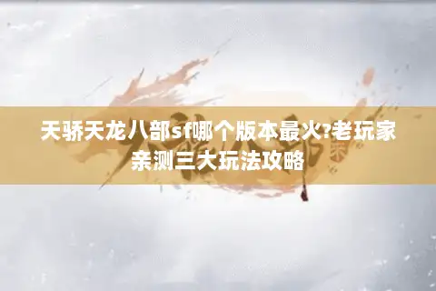 天骄天龙八部sf哪个版本最火?老玩家亲测三大玩法攻略 天骄天龙八部sf哪个版本最火?老玩家亲测三大玩法攻略
