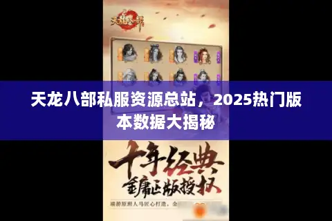 天龙八部私服资源总站,2025热门版本数据大揭秘 天龙八部私服资源总站,2025热门版本数据大揭秘