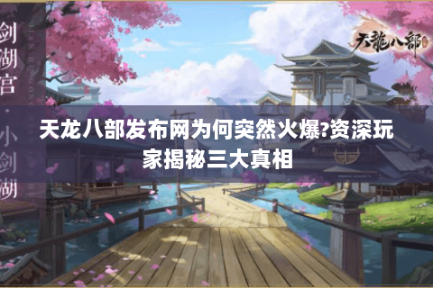 天龙八部发布网为何突然火爆?资深玩家揭秘三大真相 天龙八部发布网为何突然火爆?资深玩家揭秘三大真相