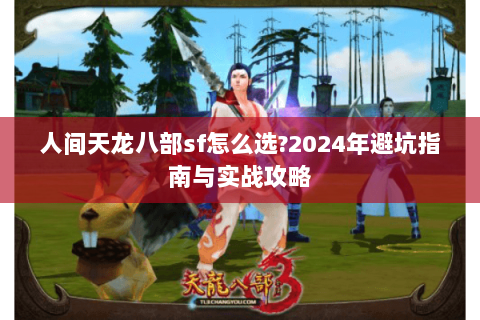 人间天龙八部sf怎么选?2024年避坑指南与实战攻略
