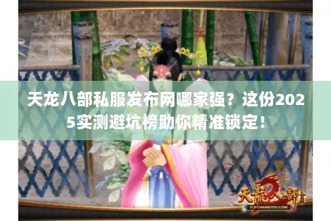 天龙八部私服发布网哪家强？这份2025实测避坑榜助你精准锁定！