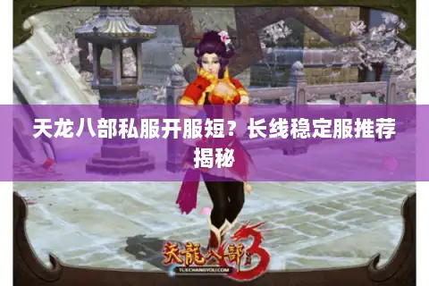 天龙八部私服开服短？长线稳定服推荐揭秘