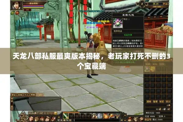 天龙八部私服最爽版本揭秘,老玩家打死不删的3个宝藏端 天龙八部私服最爽版本揭秘,老玩家打死不删的3个宝藏端