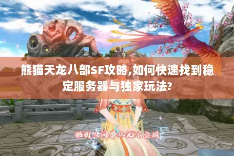 熊猫天龙八部SF攻略,如何快速找到稳定服务器与独家玩法? 熊猫天龙八部SF攻略,如何快速找到稳定服务器与独家玩法?