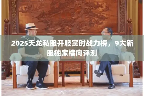 2025天龙私服开服实时战力榜，9大新服独家横向评测