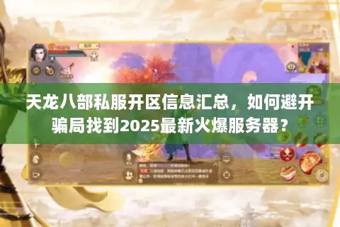 天龙八部私服开区信息汇总，如何避开骗局找到2025最新火爆服务器？