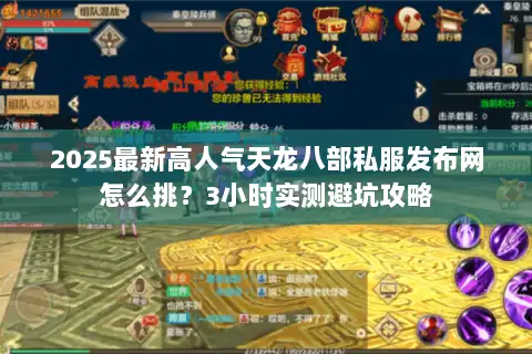2025最新高人气天龙八部私服发布网怎么挑？3小时实测避坑攻略