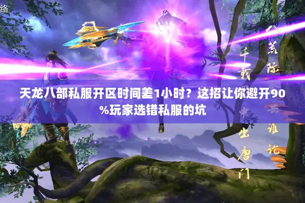 天龙八部私服开区时间差1小时?这招让你避开90%玩家选错私服的坑 天龙八部私服开区时间差1小时?这招让你避开90%玩家选错私服的坑