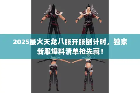2025最火天龙八服开服倒计时，独家新服爆料清单抢先藏！