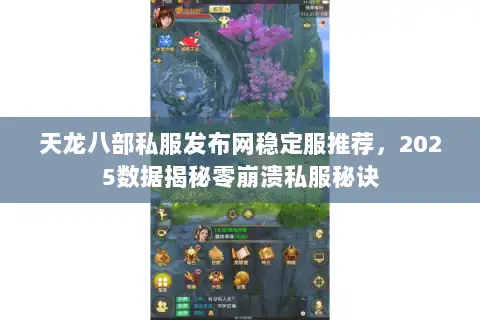天龙八部私服发布网稳定服推荐，2025数据揭秘零崩溃私服秘诀