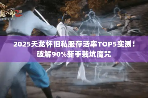 2025天龙怀旧私服存活率TOP5实测！破解90%新手栽坑魔咒