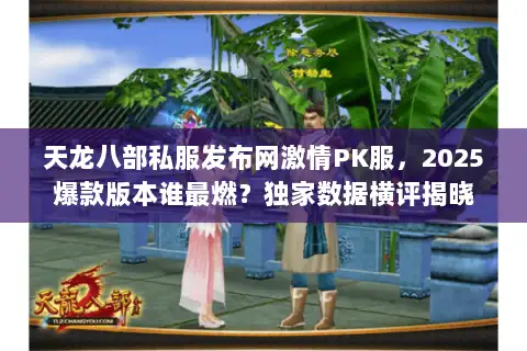 天龙八部私服发布网激情PK服，2025爆款版本谁最燃？独家数据横评揭晓