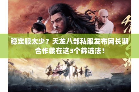 稳定服太少？天龙八部私服发布网长期合作藏在这3个筛选法！