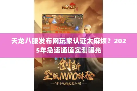 天龙八服发布网玩家认证太麻烦？2025年急速通道实测曝光