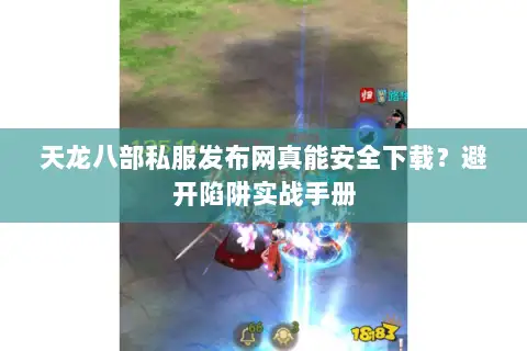 天龙八部私服发布网真能安全下载?避开陷阱实战手册 天龙八部私服发布网真能安全下载?避开陷阱实战手册