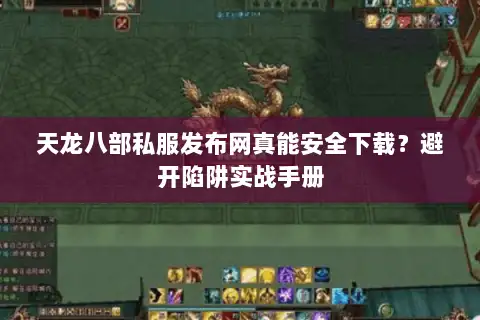 天龙八部私服发布网真能安全下载?避开陷阱实战手册 天龙八部私服发布网真能安全下载?避开陷阱实战手册