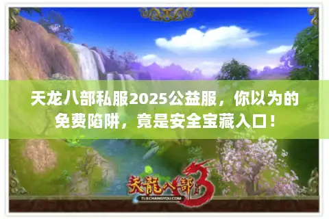 天龙八部私服2025公益服,你以为的免费陷阱,竟是安全宝藏入口! 天龙八部私服2025公益服,你以为的免费陷阱,竟是安全宝藏入口!
