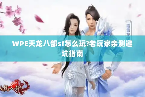 WPE天龙八部sf怎么玩?老玩家亲测避坑指南 WPE天龙八部sf怎么玩?老玩家亲测避坑指南