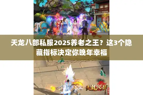 天龙八部私服2025养老之王？这3个隐藏指标决定你晚年幸福