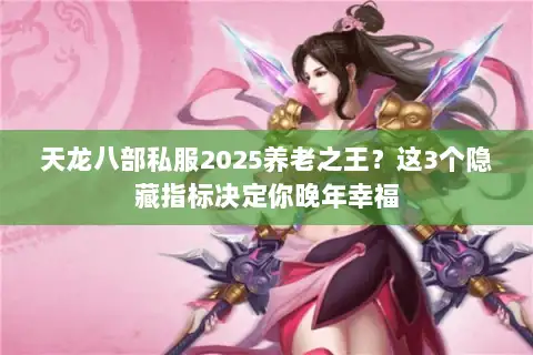 天龙八部私服2025养老之王？这3个隐藏指标决定你晚年幸福