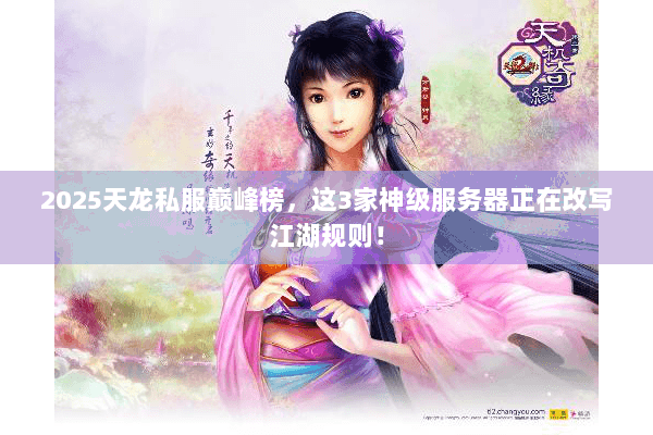 2025天龙私服巅峰榜，这3家神级服务器正在改写江湖规则！