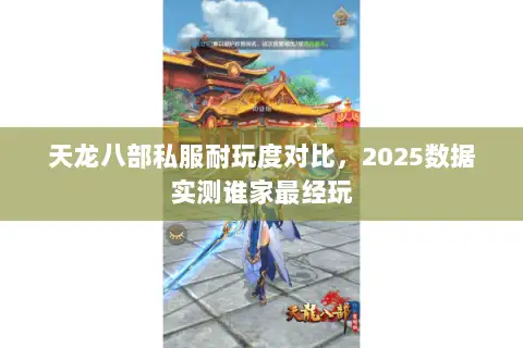 天龙八部私服耐玩度对比,2025数据实测谁家最经玩 天龙八部私服耐玩度对比,2025数据实测谁家最经玩