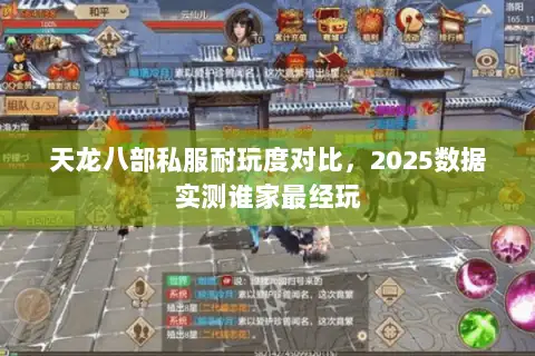 天龙八部私服耐玩度对比,2025数据实测谁家最经玩 天龙八部私服耐玩度对比,2025数据实测谁家最经玩