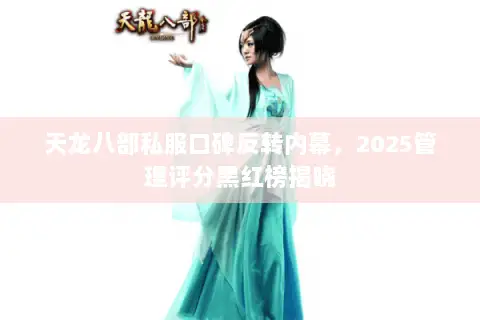 天龙八部私服口碑反转内幕,2025管理评分黑红榜揭晓 天龙八部私服口碑反转内幕,2025管理评分黑红榜揭晓