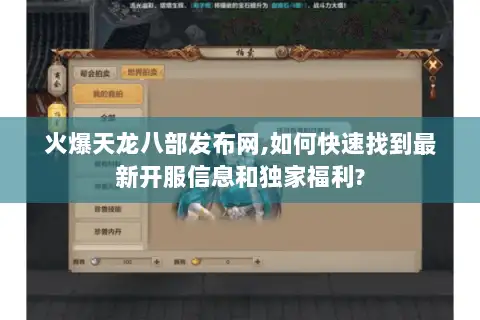火爆天龙八部发布网,如何快速找到最新开服信息和独家福利?